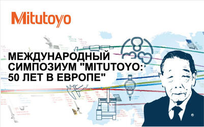 МЕЖДУНАРОДНЫЙ СИМПОЗИУМ “MITUTOYO: 50 ЛЕТ В ЕВРОПЕ"